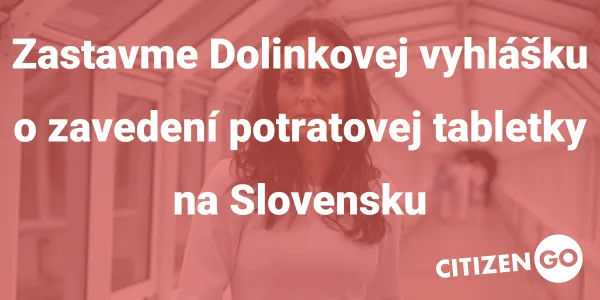 Zastavme Dolinkovej vyhlášku o zavedení potratovej tabletky na Slovensku!